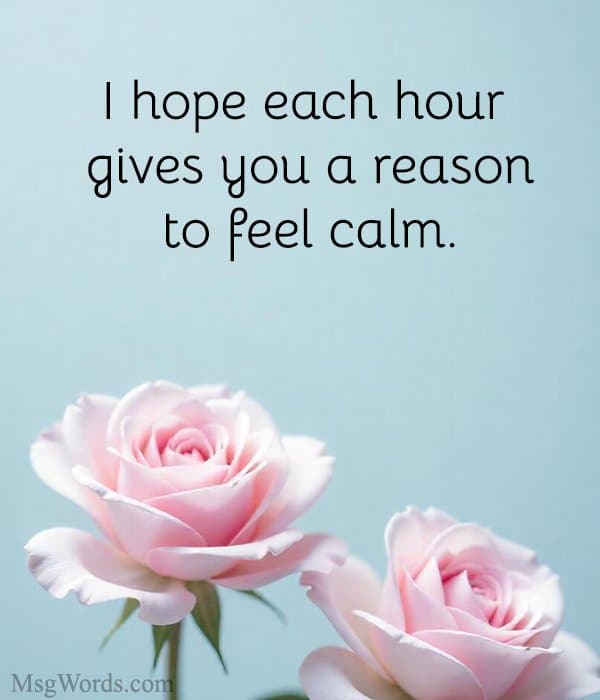 I hope each hour gives you a reason to feel calm.