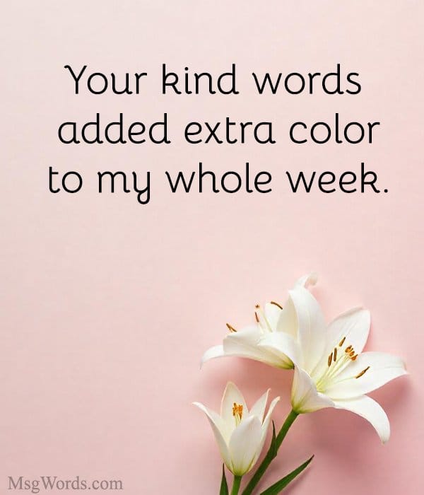 Your kind words added extra color to my whole week.