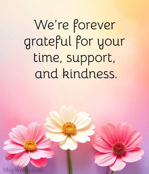 We’re forever grateful for your time, support, and kindness.