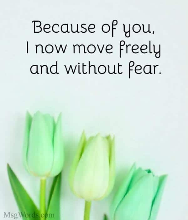 Because of you, I now move freely and without fear.