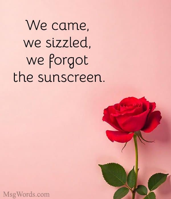 We came, we sizzled, we forgot the sunscreen.