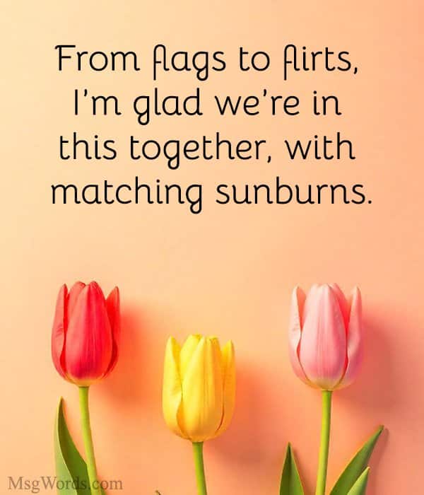 From flags to flirts, I’m glad we’re in this together, with matching sunburns.