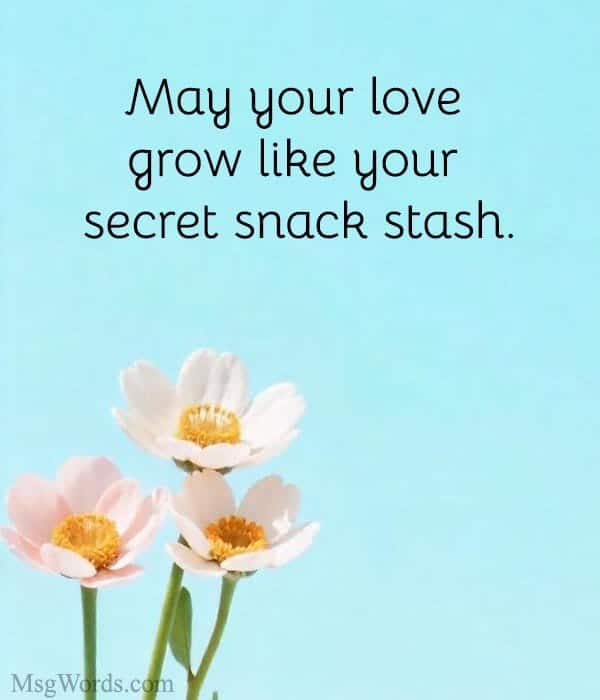 May your love grow like your secret snack stash.