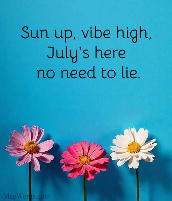 Sun up, vibe high, July's here ; no need to lie.