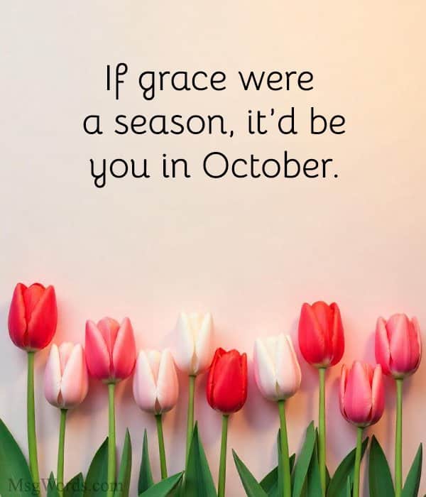 If grace Were a season, it'd be you in October.