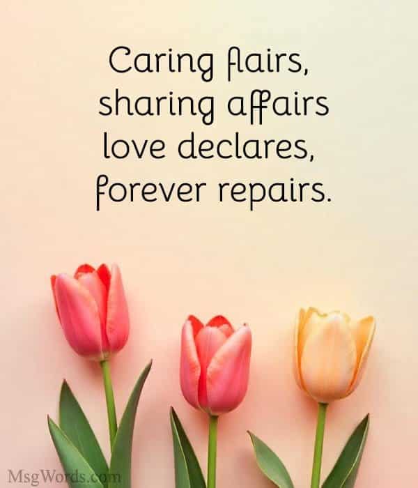 Caring flairs, sharing affairs; love declares, forever repairs.