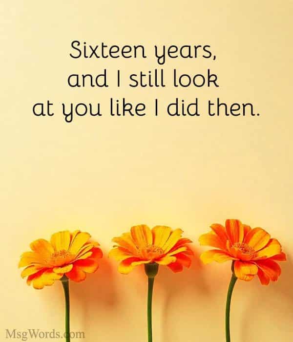 Sixteen years, and I still look at you like I did then.