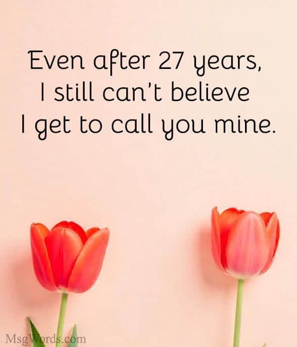 Even after 27 years, I still can’t believe I get to call you mine.