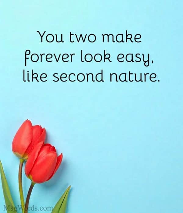 You two make forever look easy, like second nature.
