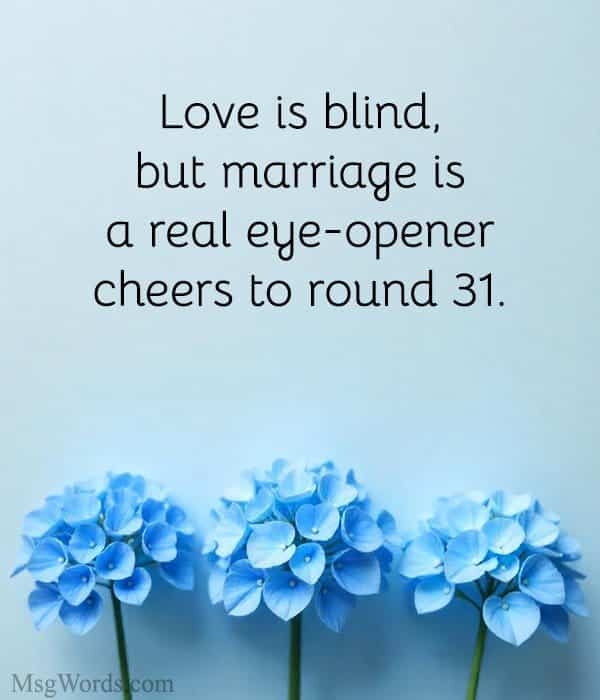 Love is blind, but marriage is a real eye-opener; cheers to round 31.