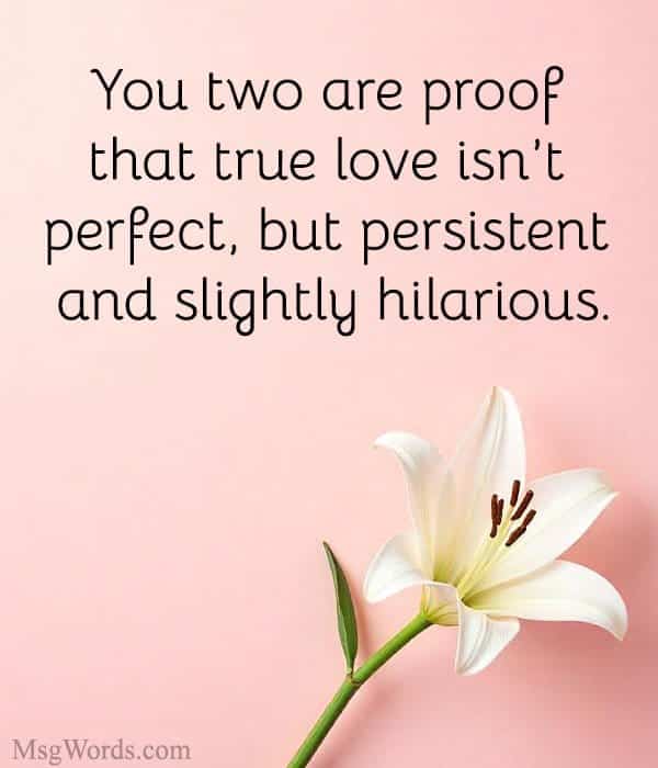 You two are proof that true love isn’t perfect, but persistent and slightly hilarious.