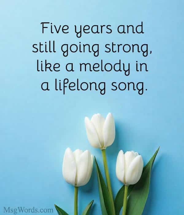 Five years and still going strong, like a melody in a lifelong song.
