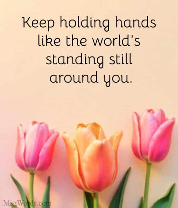 Keep holding hands like the world’s standing still around you.