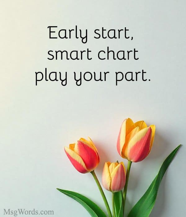Early start, smart chart; play your part.