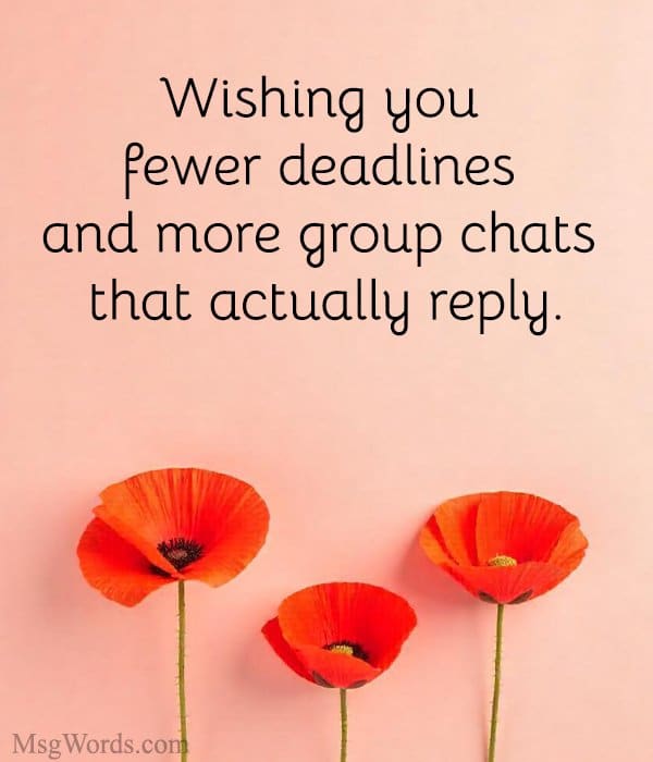 Wishing you fewer deadlines and more group chats that actually reply.