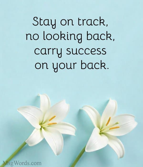 Stay on track, no looking back, carry success on your back.
