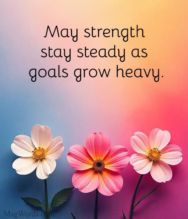 May strength stay steady as goals grow heavy.