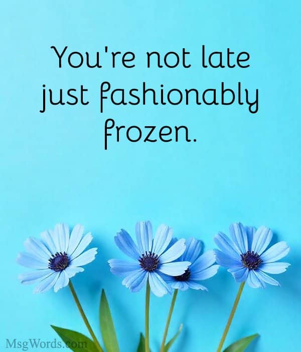 You're not late; just fashionably frozen.