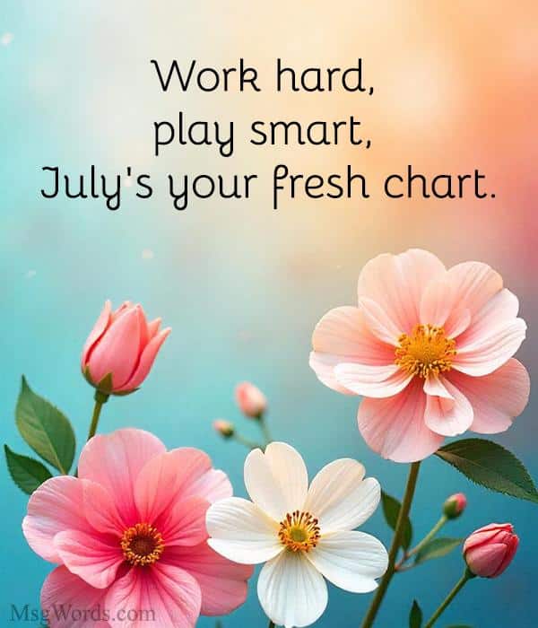 Work hard, play smart, July's your fresh chart.