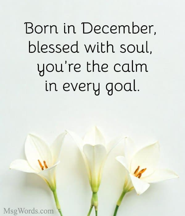 Born in December, blessed with soul, you’re the calm in every goal.