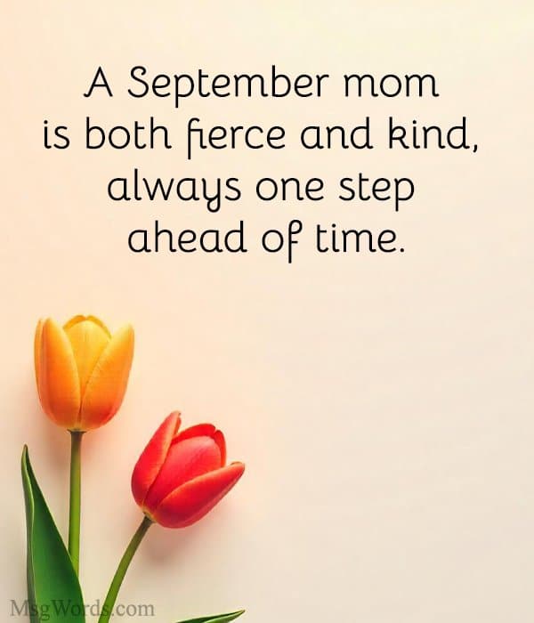 A September mom is both fierce and kind, always one step ahead of time.