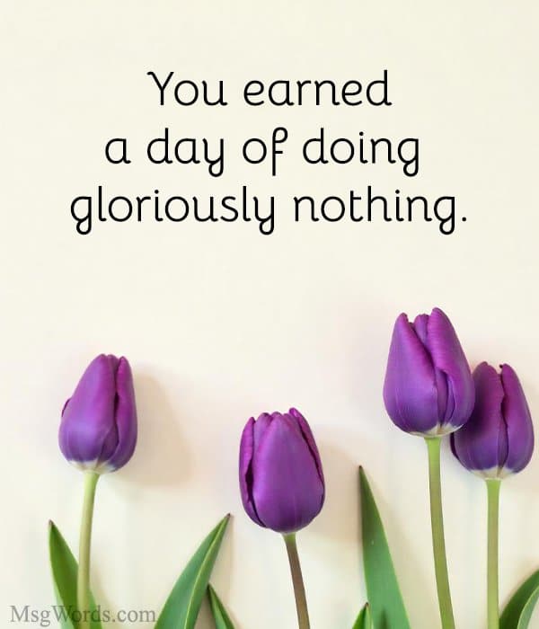 You earned a day of doing gloriously nothing.