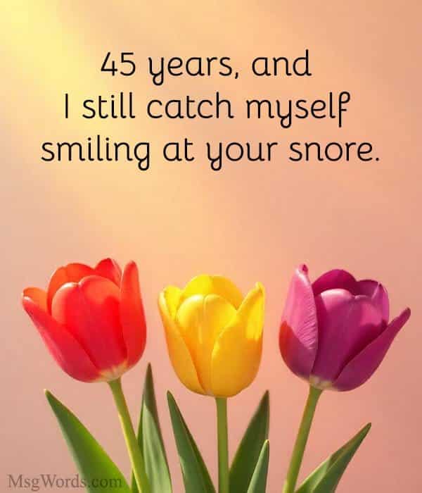 45 years, and I still catch myself smiling at your snore.