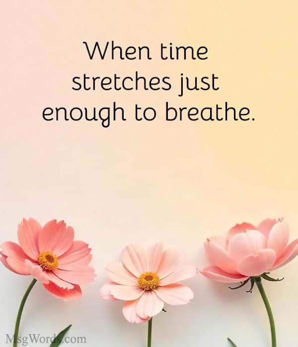 When time stretches just enough to breathe.