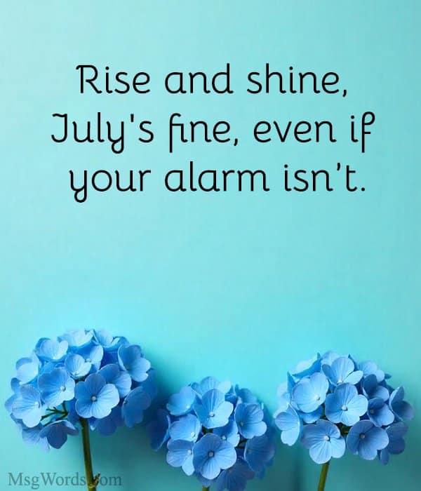 Rise and shine, July's fine, even if your alarm isn’t.