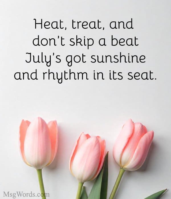 Heat, treat, and don’t skip a beat; July’s got sunshine and rhythm in its seat.