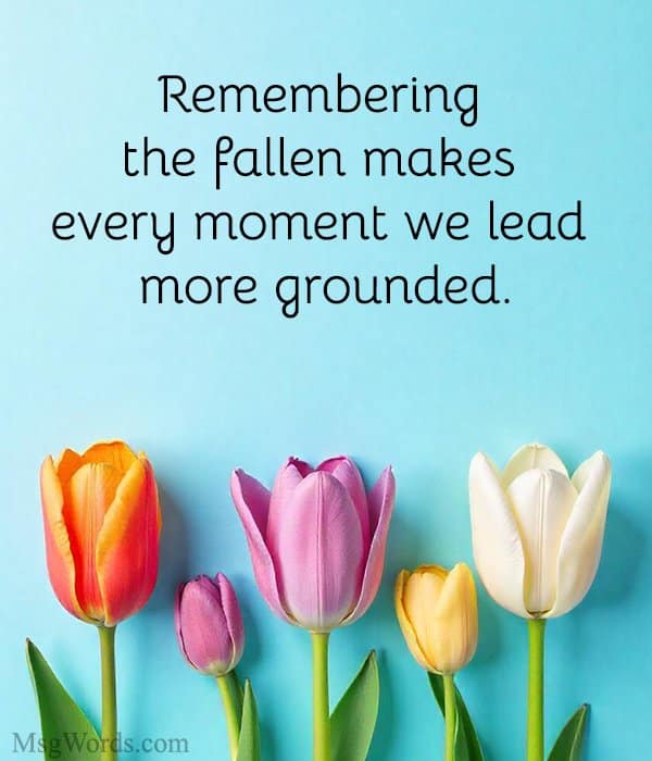 Remembering the fallen makes every moment we lead more grounded.