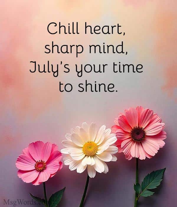 Chill heart, sharp mind, July’s your time to shine.