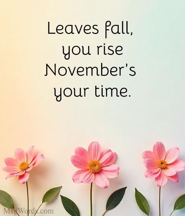Leaves fall, you rise; November’s your time.