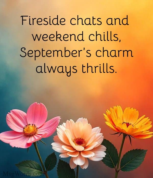 Fireside chats and weekend chills, September’s charm always thrills.