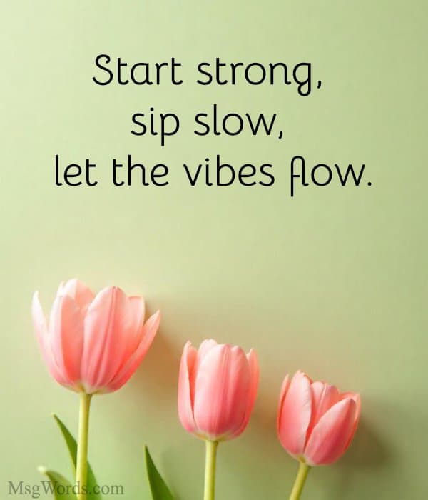 Start strong, sip slow, let the vibes flow.