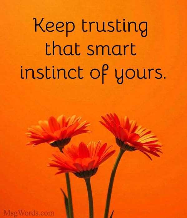 Keep trusting that smart instinct of yours.