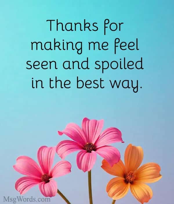 Thanks for making me feel seen and spoiled in the best way.
