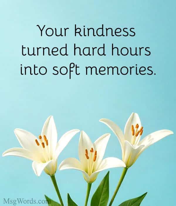 Your kindness turned hard hours into soft memories.