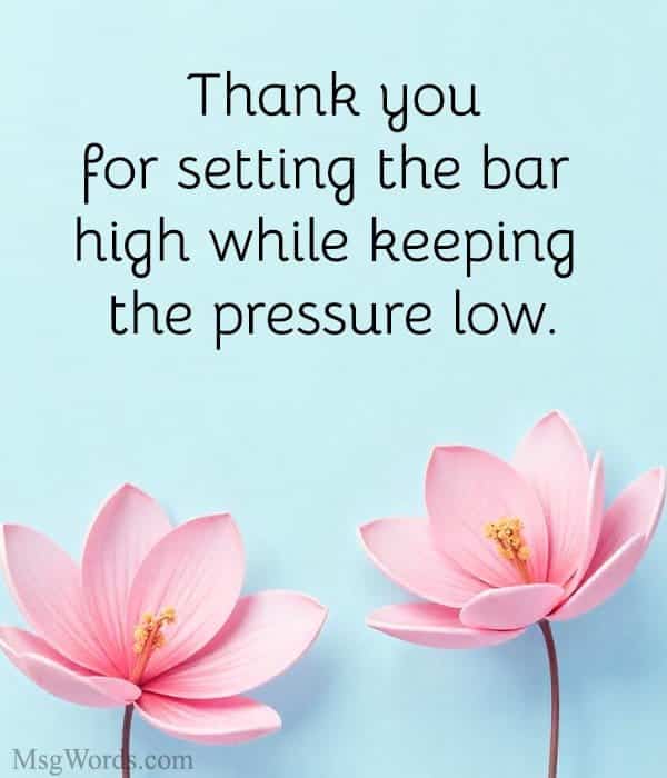 Thank you for setting the bar high while keeping the pressure low.