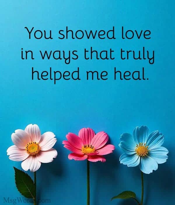 You showed love in ways that truly helped me heal.
