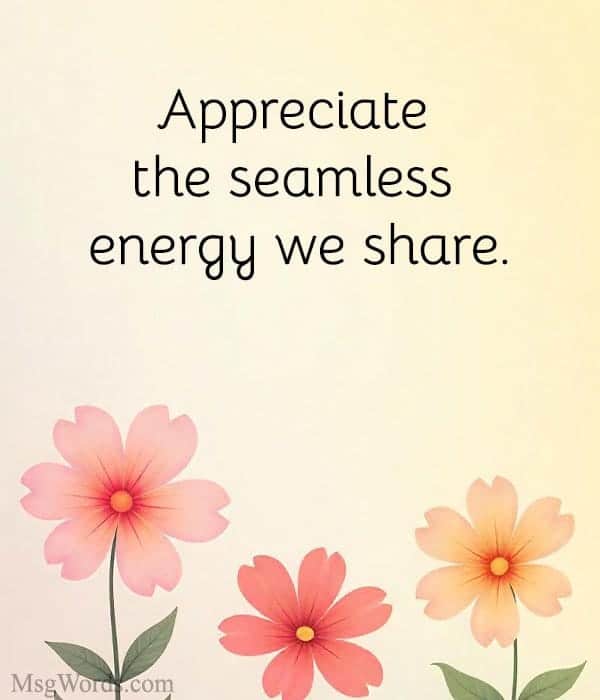Appreciate the seamless energy we share.