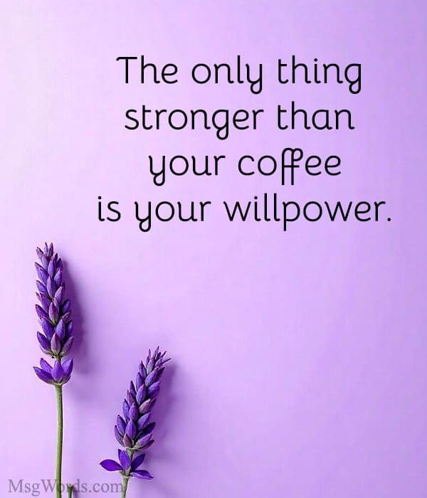 The only thing stronger than your coffee is your willpower.