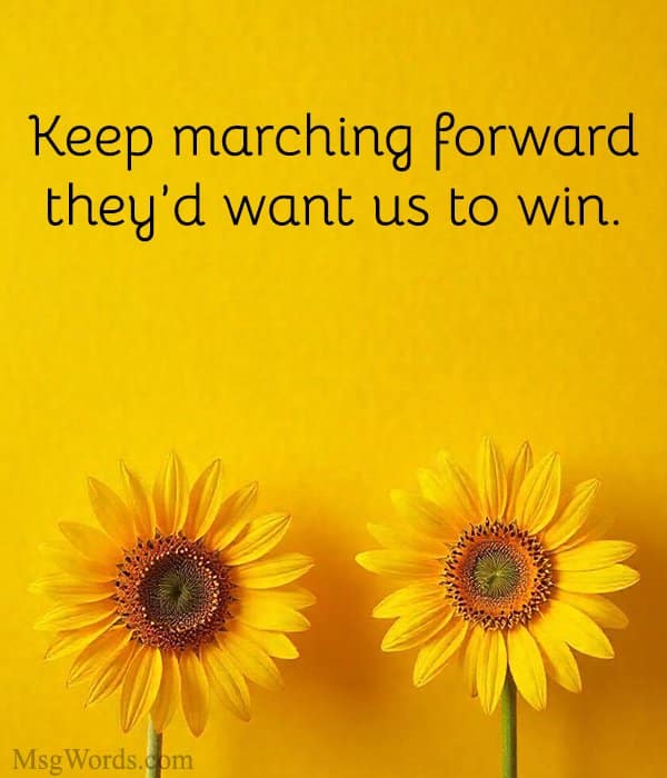 Keep marching forward; they’d want us to win.