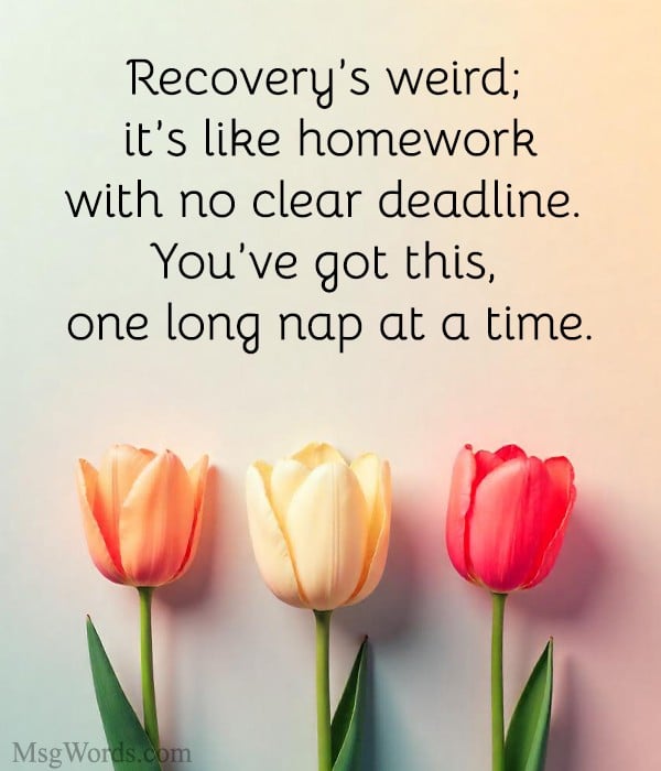 Recovery’s weird; it’s like homework with no clear deadline. You’ve got this, one long nap at a time.