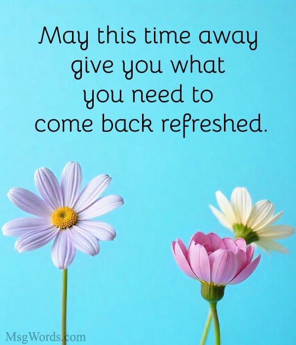 May this time away give you what you need to come back refreshed.