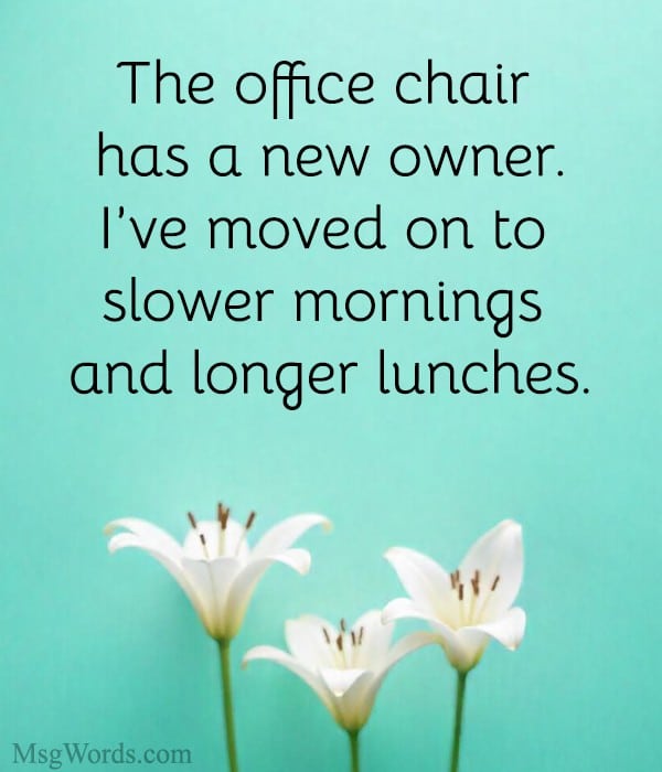The office chair has a new owner. I’ve moved on to slower mornings and longer lunches.
