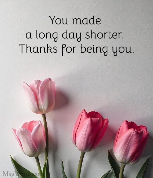 You made a long day shorter. Thanks for being you.