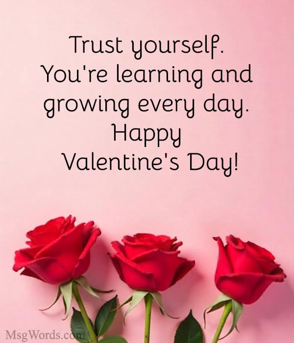 Trust yourself. You're learning and growing every day. Happy Valentine's Day!