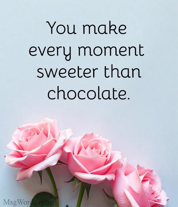You make every moment sweeter than chocolate.