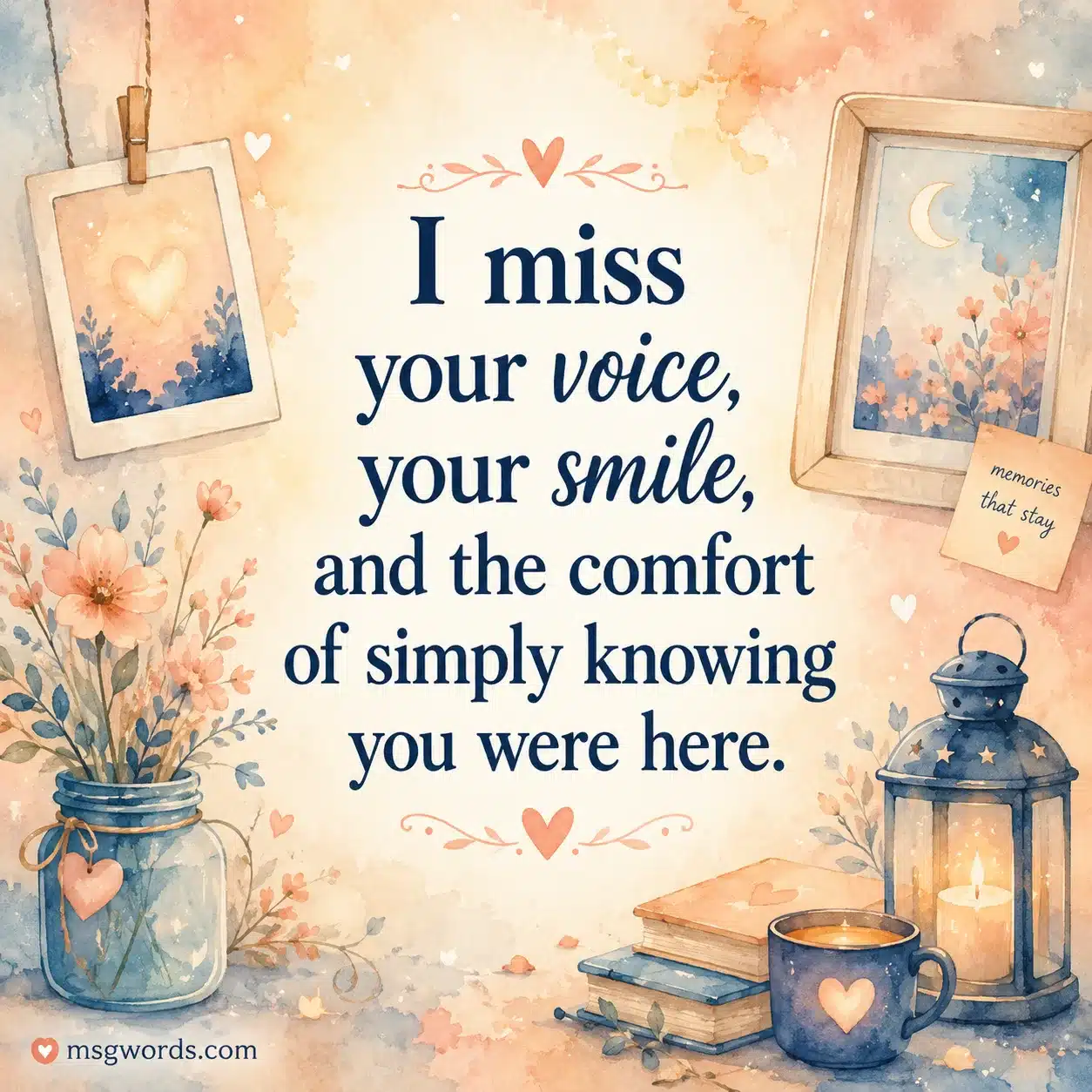I miss your voice, your smile, and the comfort of simply knowing you were here.
